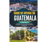 GUIDE DE VOYAGE DU GUATEMALA 2026/2027: Un voyage à travers d'anciennes ruines mayas, des volcans et des expériences guatémaltèques inoubliables.