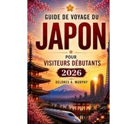 GUIDE DE VOYAGE DU JAPON POUR VISITEURS DÉBUTANTS 2026: Planifiez vos vacances avec des itinéraires, des cartes ferroviaires, des étiquettes, des séjours et de la nourriture locale