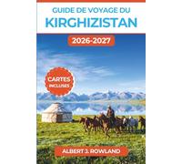Guide de voyage du Kirghizistan 2026-2027 (EN COULEUR): Randonnée dans les Tian Shan, séjours en yourte et culture nomade de Bichkek à Issyk-Koul, avec cartes détaillées
