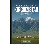 Guide de voyage du Kirghizistan 2026-2027: Un guide clair de Bichkek, Issyk-kul, Ala-Archa, Song-kol, Karakol et le Tian Shan, avec des notes ... lieux de séjour, la culture et la sécurité