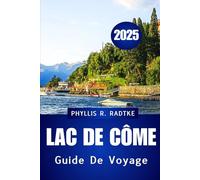 GUIDE DE VOYAGE DU LAC DE CÔME 2025: Découvrez le cœur De la destination lacustre la plus élégante d'Italie
