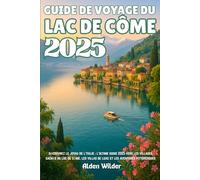 GUIDE DE VOYAGE DU LAC DE CÔME 2025: découvrez le joyau de l'italie : l'ultime guige 2025 vers les villages cachés du lac de côme, les villas de luxe et les aventures pittoresques