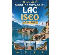 GUIDE DE VOYAGE DU LAC ISEO 2026-2027: Votre compagnon indispensable pour une escapade secrète au bord d'un lac.