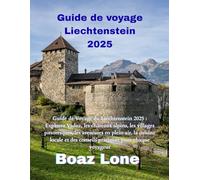 Guide de Voyage du Liechtenstein 2025: “Guide de Voyage du Liechtenstein 2025 : Explorez Vaduz, les châteaux alpins, les villages pittoresques, les ... des conseils pratiques pour chaque voyageur