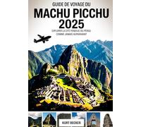 Guide de voyage du Machu Picchu 2025 : Explorer la cité perdue du Pérou comme jamais auparavant: Découvrez les merveilles anciennes, les sentiers ... la randonnée et la visite de l’empire inca