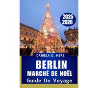 GUIDE DE VOYAGE DU MARCHÉ DE NOËL DE BERLIN 2025-2026: Un voyage festif à travers les lumières, les saveurs, les traditions intemporelles et l'aventure hivernale”