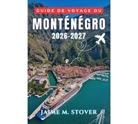 Guide de voyage du Monténégro 2026-2027: Planifiez vos journées autour de la baie de Kotor, des plages de Budva, des sentiers du Durmitor, du lac de ... de la cuisine locale et des trajets routiers