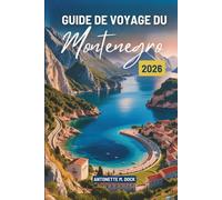 GUIDE DE VOYAGE DU Monténégro 2026: Monténégro : Baie de Kotor, montagnes du Durmitor, plages de l'Adriatique et vie culturelle