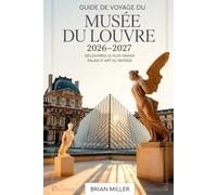 Guide de voyage du musée du Louvre 2026-2027 : Découvrez le plus grand palais d'art du monde