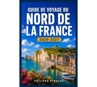GUIDE DE VOYAGE DU NORD DE LA FRANCE 2026-2027: Villages côtiers, plages du Débarquement et villes médiévales loin des foules parisiennes