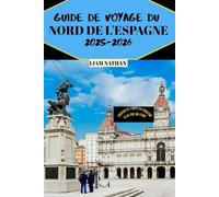 GUIDE DE VOYAGE DU NORD DE L'ESPAGNE 2025/2026: Explorez La Galice, Les Asturies Et Le Pays Basque Principales Attractions, Gastronomie Et Trésors Cachés À Bilbao, Saint-Sébastien, Oviedo Et Santiago