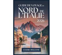 Guide de Voyage du Nord de l'Italie 2026: Guide d'un novice à Venise, Milan, les Cinque Terre, le lac de Côme, Vérone, Bologne et les Dolomites: ... confiance à explorer comme un habitant