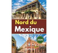 Guide de voyage du nord du Mexique: Un guide pratique des passages frontaliers, des road trips, de la culture culinaire, des sentiers de randonnée et des trajets en train dans la frontière nord