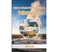 Guide de voyage du parc national de Yellowstone 2026-2027: Planifiez votre séjour : sécurité face à la faune, cartes des sentiers, réservations de camping et stratégies saison par saison.
