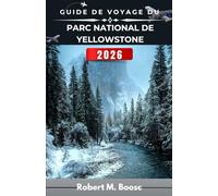 GUIDE DE VOYAGE DU PARC NATIONAL DE YELLOWSTONE 2026: Découvrez des paysages époustouflants, une faune incroyable et des aventures en plein air palpitantes.
