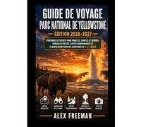 Guide de voyage du parc national de Yellowstone : Itinéraires d’experts pour familles, couples et seniors: Conseils d’initiés, cartes panoramiques et ... 1 à 7 jours pour des aventures inoubliables