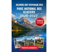 Guide de voyage du parc national des Glaciers 2026-2027: Explorez la route Going-to-the-Sun, des randonnées épiques, des lacs alpins, la faune, le ... pratiques et des informations locales