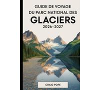 Guide de Voyage du Parc National des Glaciers 2026-2027: Un compagnon pour un visiteur pour la première fois sur la route du soleil, le lac McDonald, ... Grinnell, et les itinéraires les plus pitt