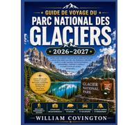 Guide de voyage du parc national des Glaciers 2026-2027: Un guide complet, sentier par sentier, pour randonner dans les Hautes Terres, traverser la ... et le sentier Highline, et s'y retrouver