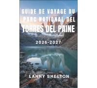 Guide de voyage du parc national Torres del Paine 2026-2027: Itinéraires de trek, réservations de refuges et conseils éprouvés sur le terrain pour ... nature sauvage de la Patagonie chilienne