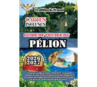 GUIDE DE VOYAGE DU PÉLION 2026/2027: Guide de voyage du Pélion 2026/2027 : Le guide complet du slow travel à la découverte des villages de montagne, ... et de la vie côtière authentique de Grèce.