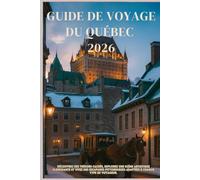 GUIDE DE VOYAGE DU QUÉBEC 2026: Découvrez des trésors cachés, explorez une scène artistique florissante et vivez des escapades pittoresques adaptées à chaque type de voyageur.