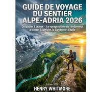 GUIDE DE VOYAGE DU SENTIER ALPE-ADRIA 2026: Du glacier à la mer - Le voyage ultime du randonneur à travers l'Autriche, la Slovénie et l'Italie