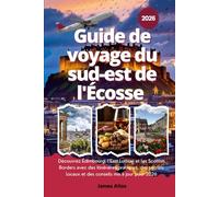 Guide de voyage du sud-est de l'Écosse 2026: Découvrez Édimbourg, l'East Lothian et les Scottish Borders avec des itinéraires pratiques, des secrets locaux et des conseils mis à jour pour 2026