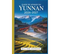 Guide de voyage du Yunnan 2026-2027: De la vieille ville de Lijiang et la gorge du saut du tigre à Dali, Shangri-la et Xishuangbanna, tout ce dont un ... besoin pour explorer le sud-ouest de la Chine