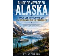 GUIDE DE VOYAGE EN ALASKA POUR LES VOYAGEURS QUI S'Y RENDENT POUR LA PREMIÈRE F: Guide pratique pour planifier des vacances parfaites en Alaska : ... locales et attractions incontournables