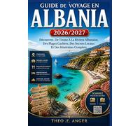 GUIDE DE VOYAGE EN ALBANIA 2026/2027: Découvrez, De Tirana À La Riviera Albanaise, Des Plages Cachées, Des Secrets Locaux Et Des Itinéraires Complets