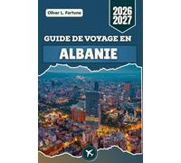 GUIDE DE VOYAGE EN ALBANIE 2026-2027: Découvrez les Balkans : châteaux anciens, villages de montagne, plages aux eaux cristallines, traditions culturelles et expériences locales authentiques