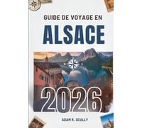 GUIDE DE VOYAGE EN ALSACE 2026: Votre guide indispensable pour découvrir la beauté de l'Est français