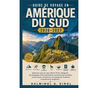 GUIDE DE VOYAGE EN AMÉRIQUE DU SUD 2026-2027: Itinéraires pays par pays, Machu Picchu, Patagonie, îles Galápagos, forêt amazonienne, aventures dans ... des frontières et planification budgétaire
