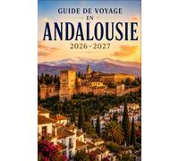 GUIDE DE VOYAGE EN ANDALOUSIE 2026-2027: Découvrez Séville, Grenade et Cordoue, avec les plages méditerranéennes, les traditions du flamenco et la cuisine régionale