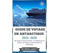 GUIDE DE VOYAGE EN ANTARCTIQUE 2025-2026: Un voyage au bout du monde : à la découverte de la glace, de la faune et des merveilles de l’Antarctique