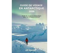 GUIDE DE VOYAGE EN ANTARCTIQUE 2026: Guide de voyage en Antarctique pour les voyageurs novices (Antarctica Travel Guide 2026)