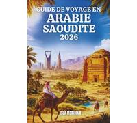 GUIDE DE VOYAGE EN ARABIE SAOUDITE 2026: Une terre façonnée par la foi, le commerce et le désert