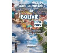 Guide de voyage en Bolivie 2026/2027: Le pays des extrêmes : un guide complet de la culture, de l'aventure et de la majesté andine