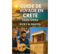GUIDE DE VOYAGE EN CRÈTE 2025/2026: Découvrez des sites antiques, des plages de rêve, des saveurs locales et des aventures authentiques à travers la plus grande île de Grèce