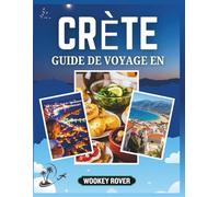 GUIDE DE VOYAGE EN CRÈTE: Un Manuell complet pour explorer les mythes anciens, une culture vibrante, plages ensoleillées, cuisine délicieuse et des aventures insulaires inoubliables