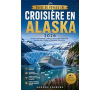 GUIDE DE VOYAGE EN CROISIÈRE EN ALASKA2026: Votre guide complet pour planifier une croisière inoubliable dans le Passage Intérieur, avec des conseils ... excursions à terre, les bagages et comment pr