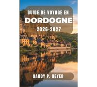 Guide de voyage en Dordogne 2026-2027: Découvrez les grottes préhistoriques, les villages médiévaux, les vallées fluviales pittoresques, les marchés ... cuisine régionale du Sud-Ouest de la France.