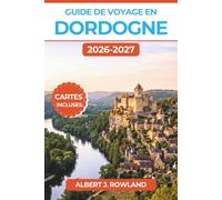 Guide de voyage en Dordogne 2026-2027 (EN COULEUR): Découvrez les châteaux médiévaux, l'art pariétal préhistorique, les villages au bord de l'eau ... de la France, avec des cartes détaillées