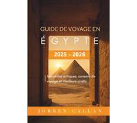 Guide de voyage en Égypte 2025-2026: Merveilles antiques, conseils de voyage et meilleurs arrêts