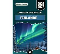 GUIDE DE VOYAGE EN FINLANDE 2026-2027: Découvrez Helsinki, la Laponie, les aurores boréales, les lacs finlandais, les aventures arctiques, la culture, ... et des expériences locales authentiques