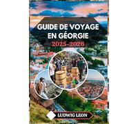 GUIDE DE VOYAGE EN GÉORGIE 2025-2026: Découvrez le cœur du Caucase : culture, cuisine et coins cachés d'une terre intemporelle