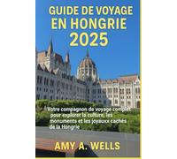 GUIDE DE VOYAGE EN HONGRIE 2025: Votre compagnon de voyage complet pour explorer la culture, les monuments et les joyaux cachés de la Hongrie