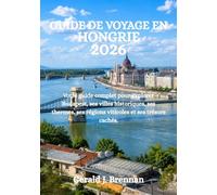 GUIDE DE VOYAGE EN HONGRIE 2026: Votre guide complet pour explorer Budapest, ses villes historiques, ses thermes, ses régions viticoles et ses trésors cachés.