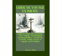 GUIDE DE VOYAGE EN ISRAËL: Guide pratique pour planifier votre voyage : destinations incontournables, conseils de sécurité, culture locale et voyage à petit budget